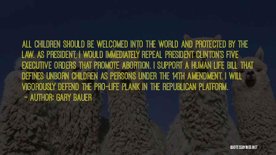 Gary Bauer Quotes: All Children Should Be Welcomed Into The World And Protected By The Law. As President, I Would Immediately Repeal President