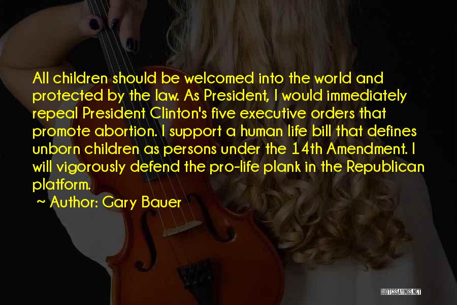 Gary Bauer Quotes: All Children Should Be Welcomed Into The World And Protected By The Law. As President, I Would Immediately Repeal President