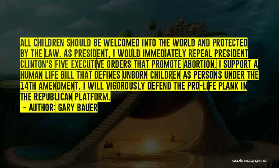 Gary Bauer Quotes: All Children Should Be Welcomed Into The World And Protected By The Law. As President, I Would Immediately Repeal President