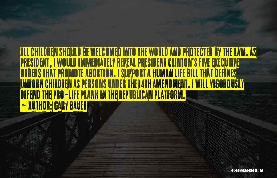 Gary Bauer Quotes: All Children Should Be Welcomed Into The World And Protected By The Law. As President, I Would Immediately Repeal President