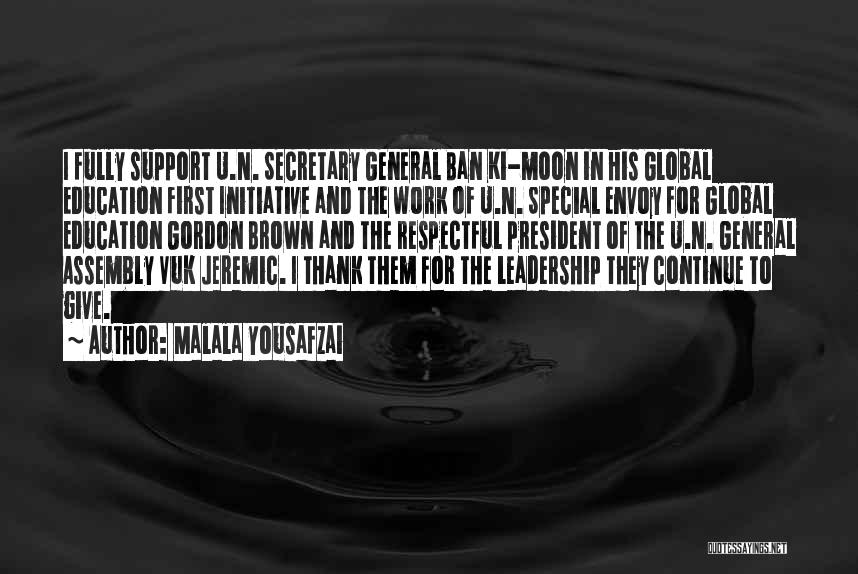 Malala Yousafzai Quotes: I Fully Support U.n. Secretary General Ban Ki-moon In His Global Education First Initiative And The Work Of U.n. Special