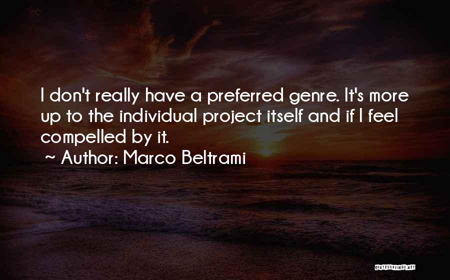 Marco Beltrami Quotes: I Don't Really Have A Preferred Genre. It's More Up To The Individual Project Itself And If I Feel Compelled