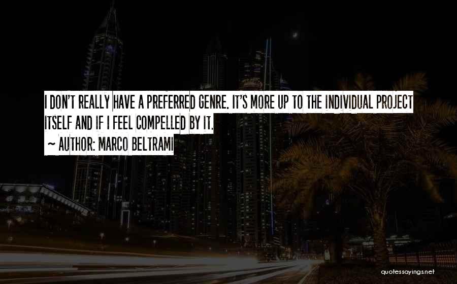 Marco Beltrami Quotes: I Don't Really Have A Preferred Genre. It's More Up To The Individual Project Itself And If I Feel Compelled