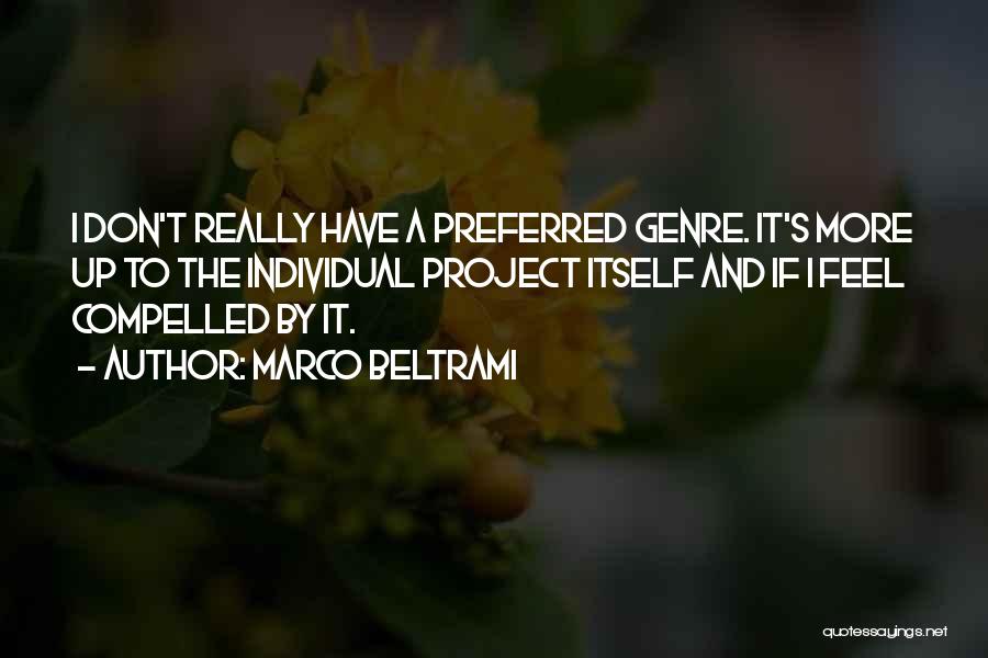 Marco Beltrami Quotes: I Don't Really Have A Preferred Genre. It's More Up To The Individual Project Itself And If I Feel Compelled