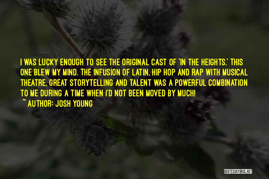 Josh Young Quotes: I Was Lucky Enough To See The Original Cast Of 'in The Heights.' This One Blew My Mind. The Infusion