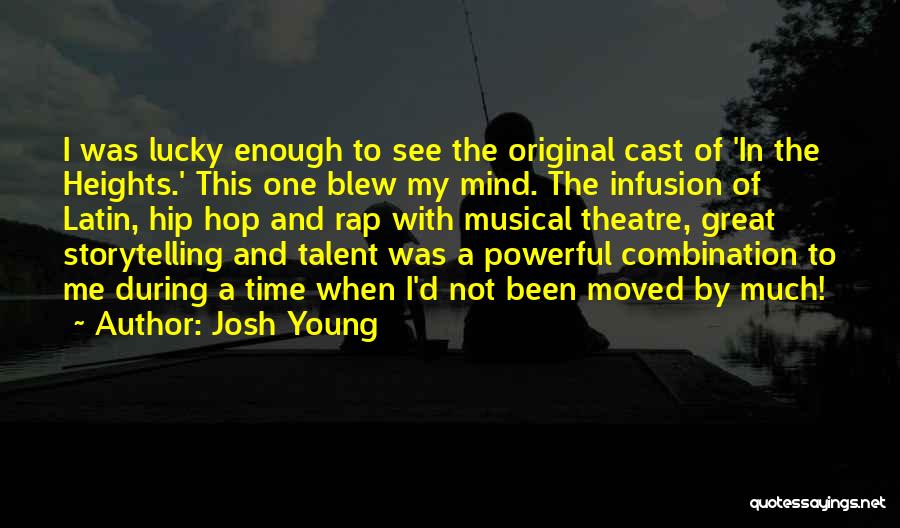 Josh Young Quotes: I Was Lucky Enough To See The Original Cast Of 'in The Heights.' This One Blew My Mind. The Infusion