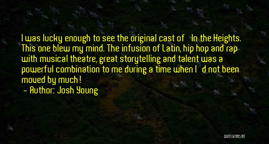 Josh Young Quotes: I Was Lucky Enough To See The Original Cast Of 'in The Heights.' This One Blew My Mind. The Infusion