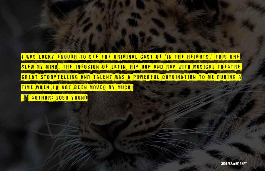 Josh Young Quotes: I Was Lucky Enough To See The Original Cast Of 'in The Heights.' This One Blew My Mind. The Infusion