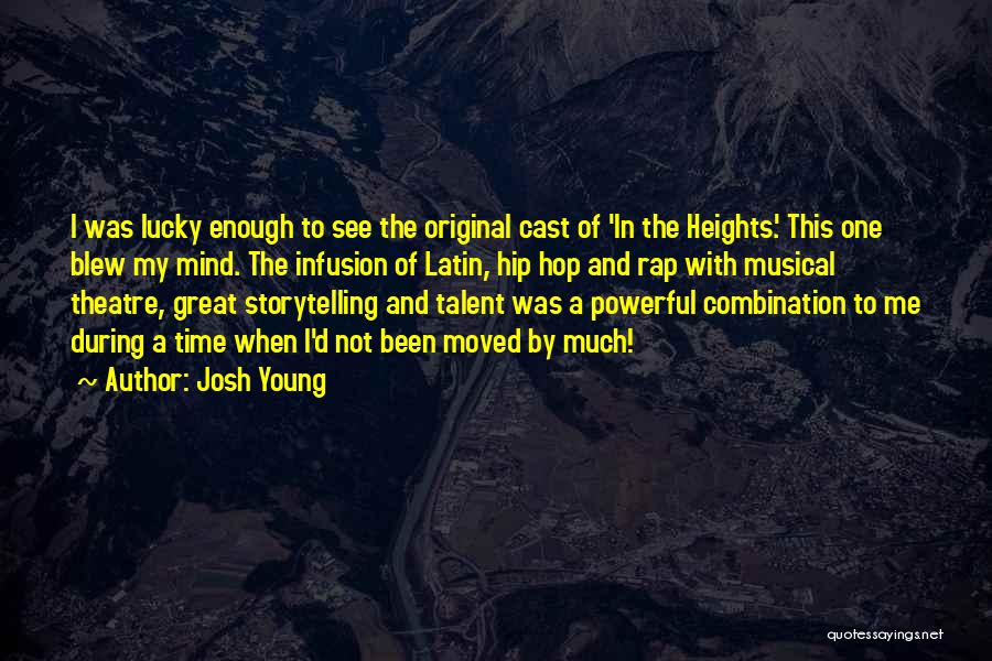 Josh Young Quotes: I Was Lucky Enough To See The Original Cast Of 'in The Heights.' This One Blew My Mind. The Infusion