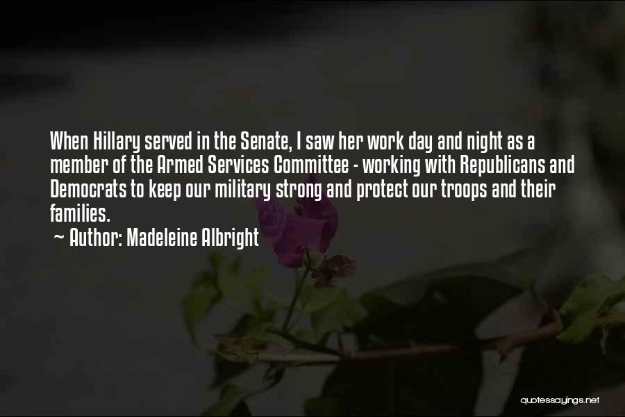 Madeleine Albright Quotes: When Hillary Served In The Senate, I Saw Her Work Day And Night As A Member Of The Armed Services