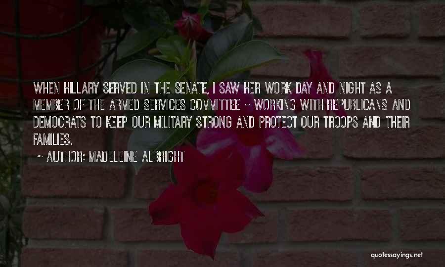 Madeleine Albright Quotes: When Hillary Served In The Senate, I Saw Her Work Day And Night As A Member Of The Armed Services