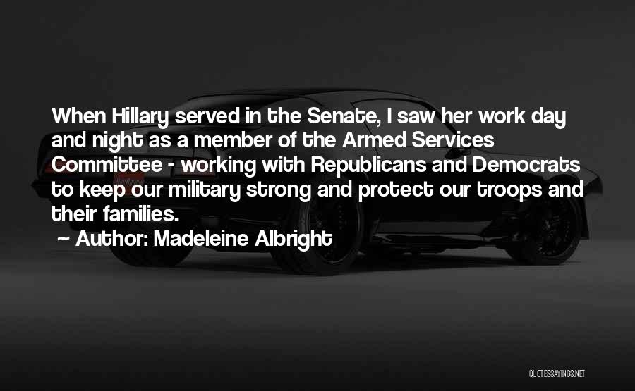 Madeleine Albright Quotes: When Hillary Served In The Senate, I Saw Her Work Day And Night As A Member Of The Armed Services