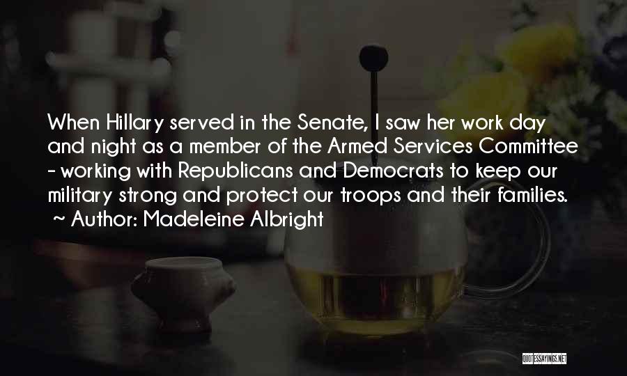 Madeleine Albright Quotes: When Hillary Served In The Senate, I Saw Her Work Day And Night As A Member Of The Armed Services