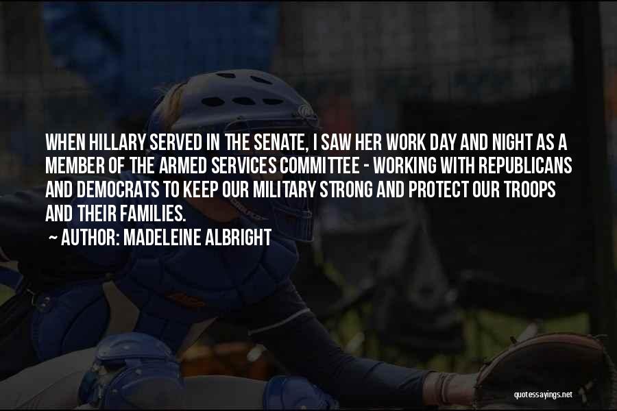 Madeleine Albright Quotes: When Hillary Served In The Senate, I Saw Her Work Day And Night As A Member Of The Armed Services