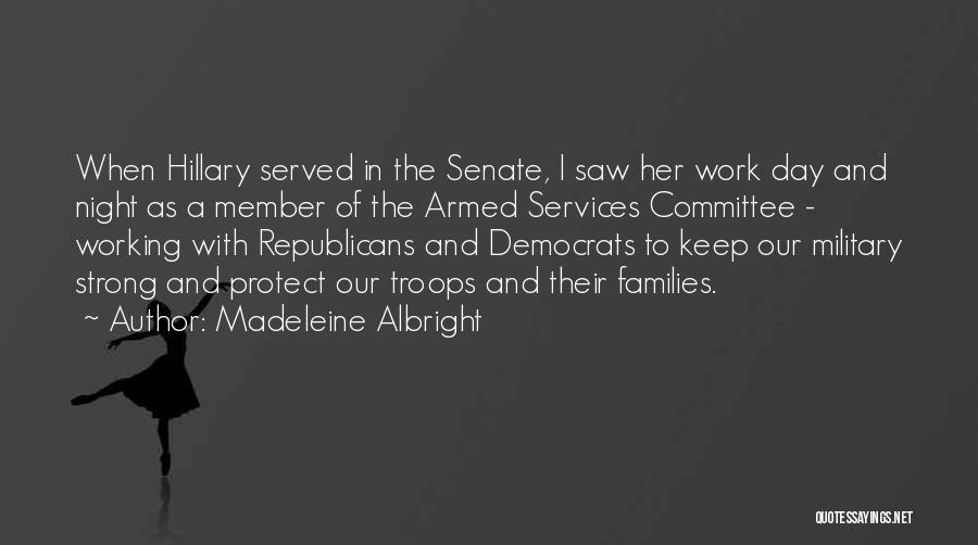 Madeleine Albright Quotes: When Hillary Served In The Senate, I Saw Her Work Day And Night As A Member Of The Armed Services