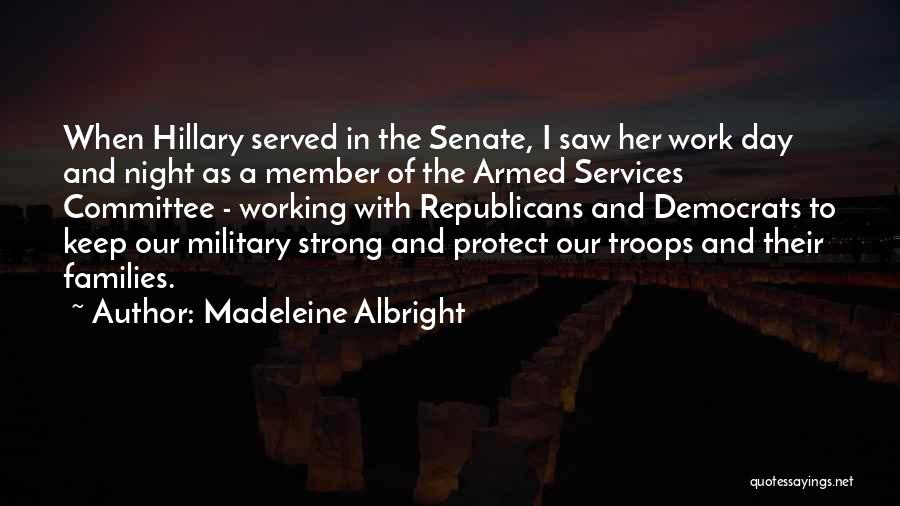 Madeleine Albright Quotes: When Hillary Served In The Senate, I Saw Her Work Day And Night As A Member Of The Armed Services