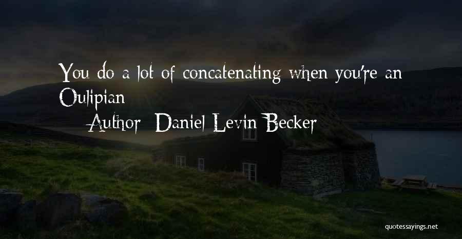 Daniel Levin Becker Quotes: You Do A Lot Of Concatenating When You're An Oulipian