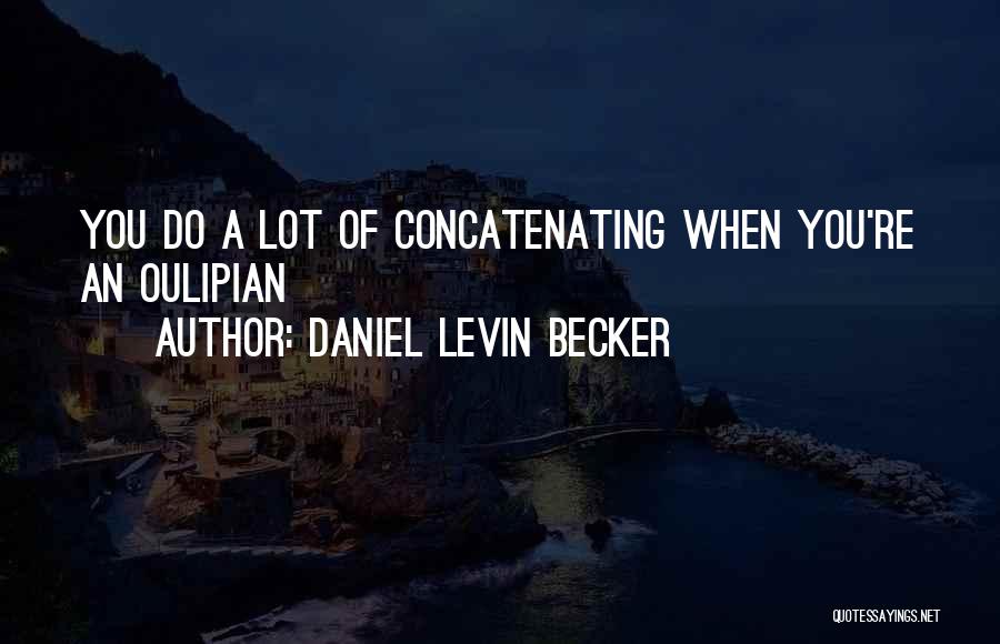 Daniel Levin Becker Quotes: You Do A Lot Of Concatenating When You're An Oulipian