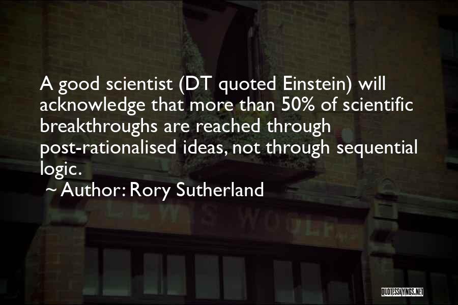 Rory Sutherland Quotes: A Good Scientist (dt Quoted Einstein) Will Acknowledge That More Than 50% Of Scientific Breakthroughs Are Reached Through Post-rationalised Ideas,