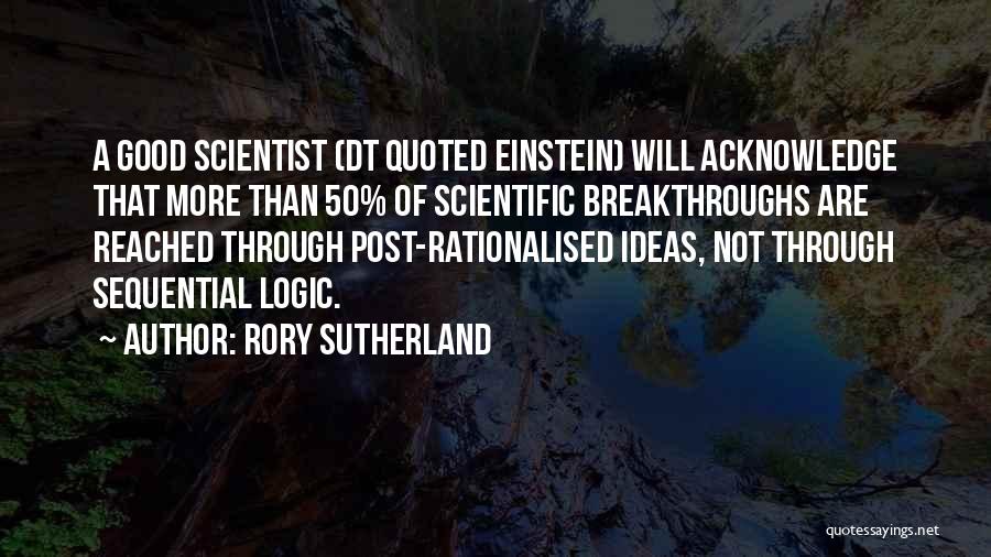 Rory Sutherland Quotes: A Good Scientist (dt Quoted Einstein) Will Acknowledge That More Than 50% Of Scientific Breakthroughs Are Reached Through Post-rationalised Ideas,