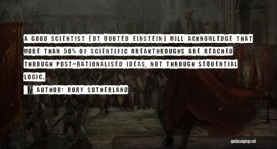 Rory Sutherland Quotes: A Good Scientist (dt Quoted Einstein) Will Acknowledge That More Than 50% Of Scientific Breakthroughs Are Reached Through Post-rationalised Ideas,