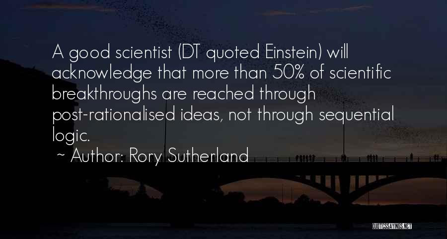 Rory Sutherland Quotes: A Good Scientist (dt Quoted Einstein) Will Acknowledge That More Than 50% Of Scientific Breakthroughs Are Reached Through Post-rationalised Ideas,