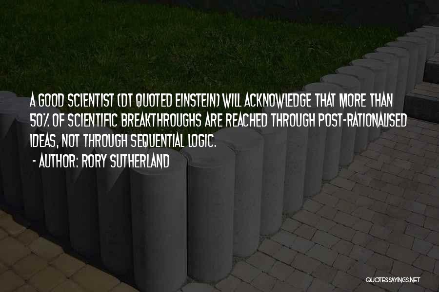 Rory Sutherland Quotes: A Good Scientist (dt Quoted Einstein) Will Acknowledge That More Than 50% Of Scientific Breakthroughs Are Reached Through Post-rationalised Ideas,