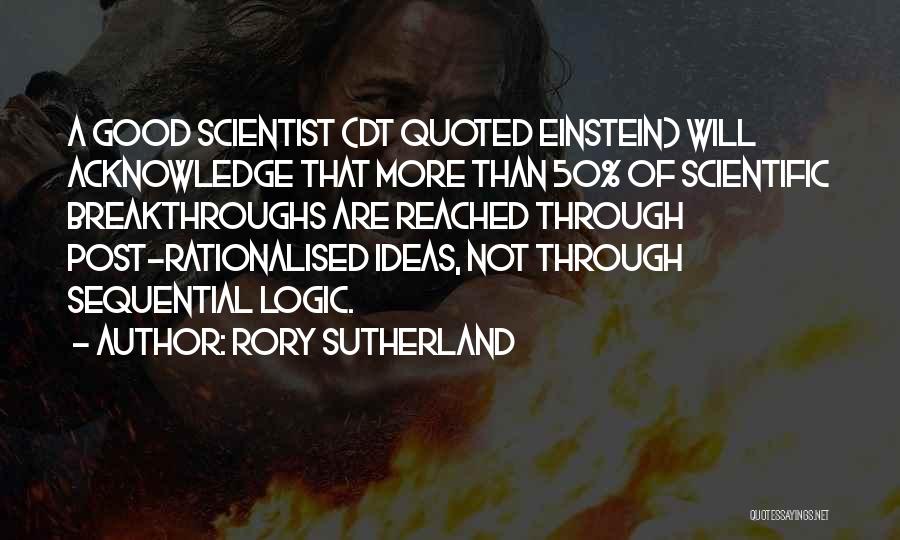 Rory Sutherland Quotes: A Good Scientist (dt Quoted Einstein) Will Acknowledge That More Than 50% Of Scientific Breakthroughs Are Reached Through Post-rationalised Ideas,