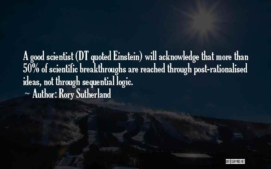 Rory Sutherland Quotes: A Good Scientist (dt Quoted Einstein) Will Acknowledge That More Than 50% Of Scientific Breakthroughs Are Reached Through Post-rationalised Ideas,