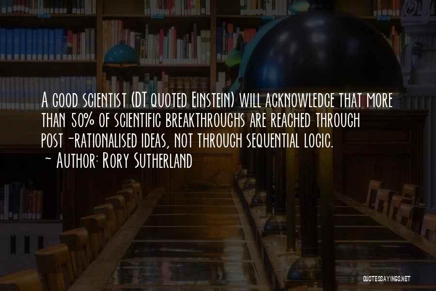 Rory Sutherland Quotes: A Good Scientist (dt Quoted Einstein) Will Acknowledge That More Than 50% Of Scientific Breakthroughs Are Reached Through Post-rationalised Ideas,