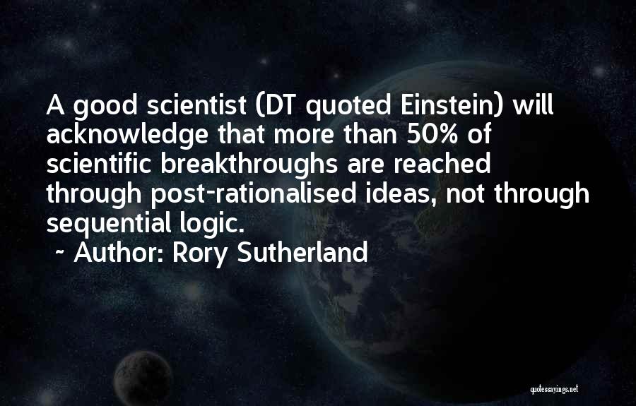 Rory Sutherland Quotes: A Good Scientist (dt Quoted Einstein) Will Acknowledge That More Than 50% Of Scientific Breakthroughs Are Reached Through Post-rationalised Ideas,