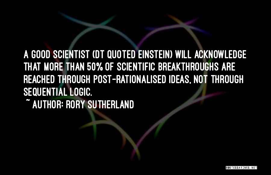 Rory Sutherland Quotes: A Good Scientist (dt Quoted Einstein) Will Acknowledge That More Than 50% Of Scientific Breakthroughs Are Reached Through Post-rationalised Ideas,