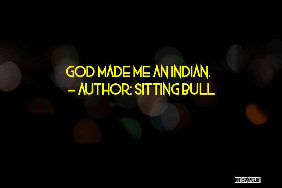 Sitting Bull Quotes: God Made Me An Indian.