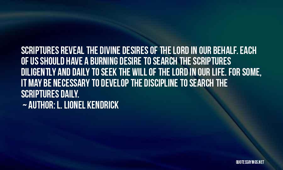 L. Lionel Kendrick Quotes: Scriptures Reveal The Divine Desires Of The Lord In Our Behalf. Each Of Us Should Have A Burning Desire To