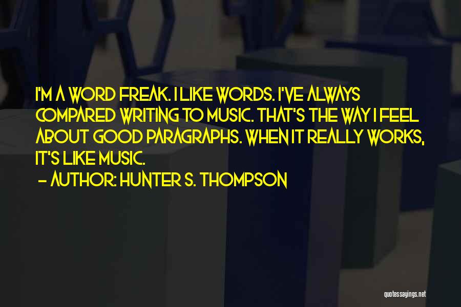 Hunter S. Thompson Quotes: I'm A Word Freak. I Like Words. I've Always Compared Writing To Music. That's The Way I Feel About Good