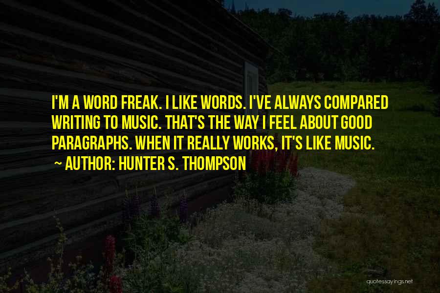 Hunter S. Thompson Quotes: I'm A Word Freak. I Like Words. I've Always Compared Writing To Music. That's The Way I Feel About Good