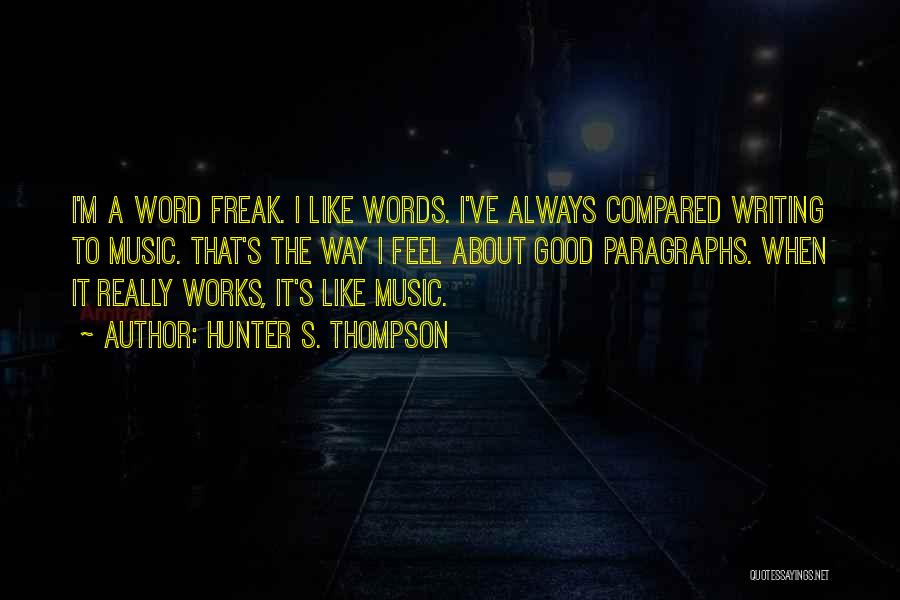 Hunter S. Thompson Quotes: I'm A Word Freak. I Like Words. I've Always Compared Writing To Music. That's The Way I Feel About Good