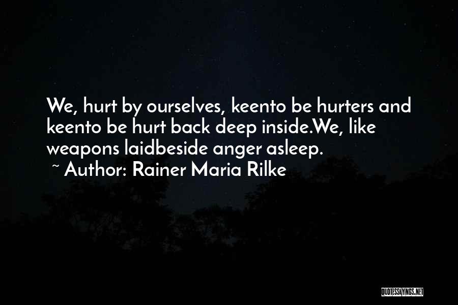 Rainer Maria Rilke Quotes: We, Hurt By Ourselves, Keento Be Hurters And Keento Be Hurt Back Deep Inside.we, Like Weapons Laidbeside Anger Asleep.