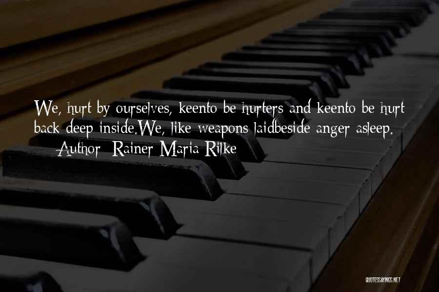 Rainer Maria Rilke Quotes: We, Hurt By Ourselves, Keento Be Hurters And Keento Be Hurt Back Deep Inside.we, Like Weapons Laidbeside Anger Asleep.