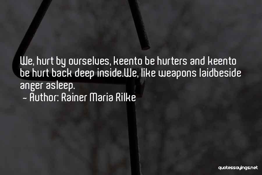 Rainer Maria Rilke Quotes: We, Hurt By Ourselves, Keento Be Hurters And Keento Be Hurt Back Deep Inside.we, Like Weapons Laidbeside Anger Asleep.