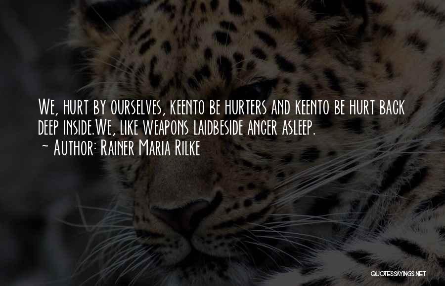 Rainer Maria Rilke Quotes: We, Hurt By Ourselves, Keento Be Hurters And Keento Be Hurt Back Deep Inside.we, Like Weapons Laidbeside Anger Asleep.