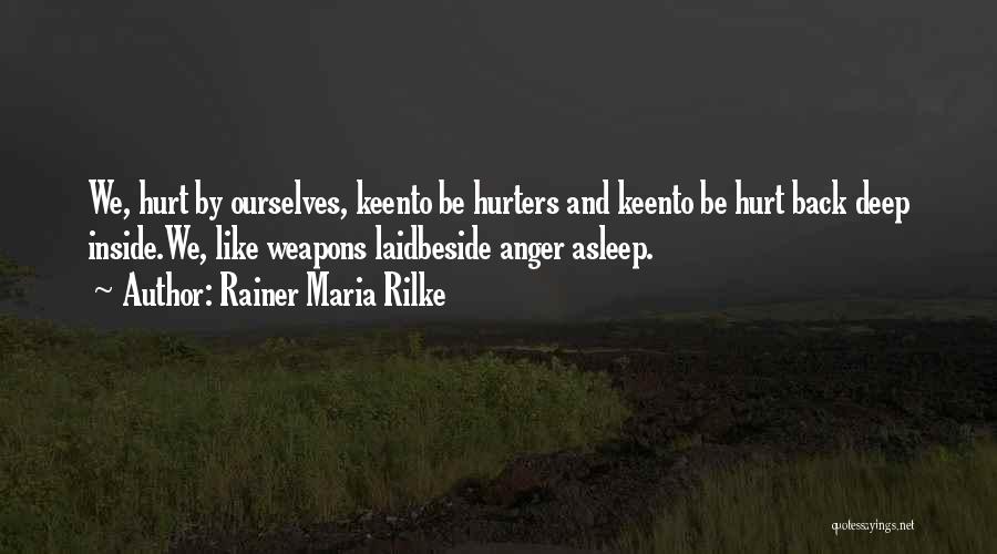 Rainer Maria Rilke Quotes: We, Hurt By Ourselves, Keento Be Hurters And Keento Be Hurt Back Deep Inside.we, Like Weapons Laidbeside Anger Asleep.