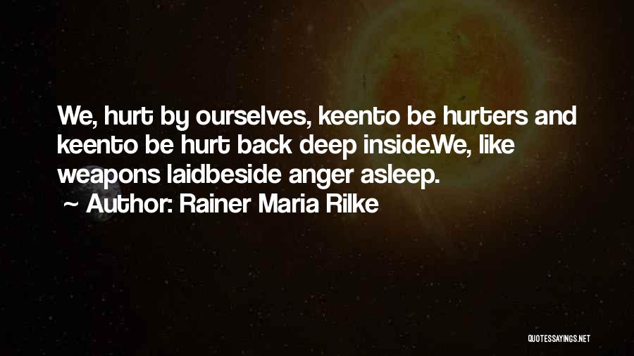 Rainer Maria Rilke Quotes: We, Hurt By Ourselves, Keento Be Hurters And Keento Be Hurt Back Deep Inside.we, Like Weapons Laidbeside Anger Asleep.