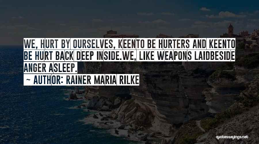 Rainer Maria Rilke Quotes: We, Hurt By Ourselves, Keento Be Hurters And Keento Be Hurt Back Deep Inside.we, Like Weapons Laidbeside Anger Asleep.