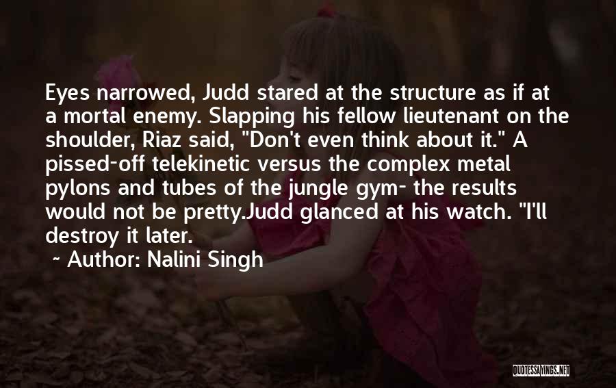 Nalini Singh Quotes: Eyes Narrowed, Judd Stared At The Structure As If At A Mortal Enemy. Slapping His Fellow Lieutenant On The Shoulder,