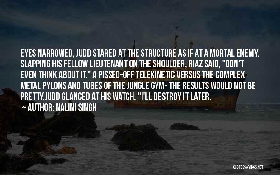 Nalini Singh Quotes: Eyes Narrowed, Judd Stared At The Structure As If At A Mortal Enemy. Slapping His Fellow Lieutenant On The Shoulder,
