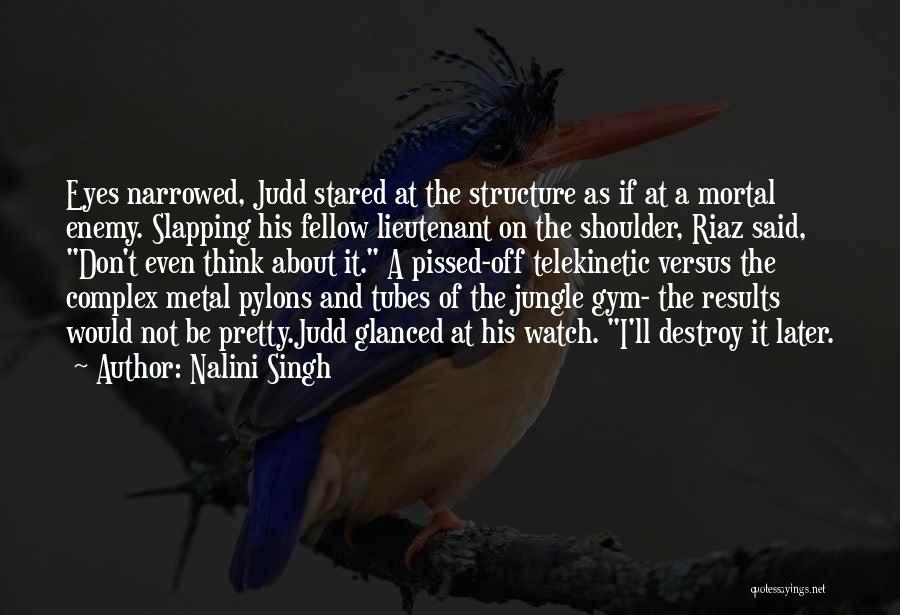 Nalini Singh Quotes: Eyes Narrowed, Judd Stared At The Structure As If At A Mortal Enemy. Slapping His Fellow Lieutenant On The Shoulder,