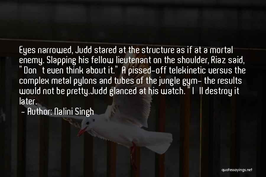 Nalini Singh Quotes: Eyes Narrowed, Judd Stared At The Structure As If At A Mortal Enemy. Slapping His Fellow Lieutenant On The Shoulder,