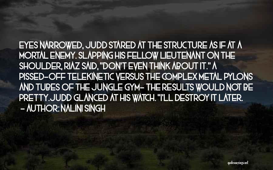 Nalini Singh Quotes: Eyes Narrowed, Judd Stared At The Structure As If At A Mortal Enemy. Slapping His Fellow Lieutenant On The Shoulder,