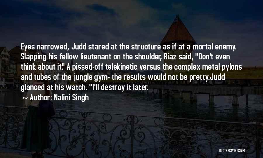Nalini Singh Quotes: Eyes Narrowed, Judd Stared At The Structure As If At A Mortal Enemy. Slapping His Fellow Lieutenant On The Shoulder,